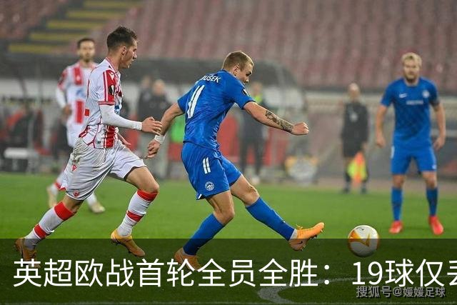 英超欧战首轮全员全胜：19球仅丢4球统治欧洲